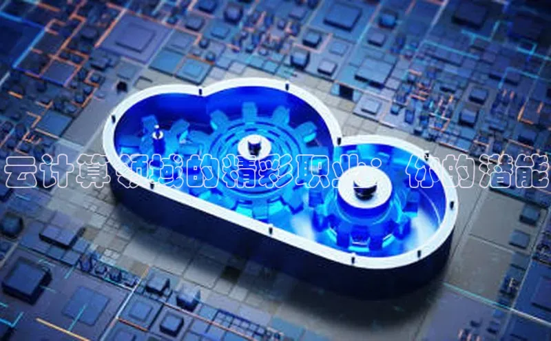 杏鑫平台开户58同城云计算领域的精彩职业：你的潜能