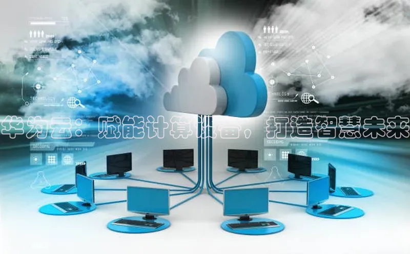 杏鑫彩票官网app百度大脑华为云：赋能计算设备，打造智慧未来