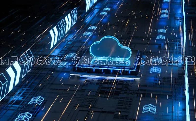 杏鑫注册平台官方网站如流阿里云计算视频：你的云端视频，助力数字化转型