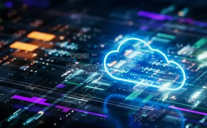 杏鑫平台开户58同城**新标题：**

**掌握云原生计算：使用<云高的
计算方法视频>轻松入门**