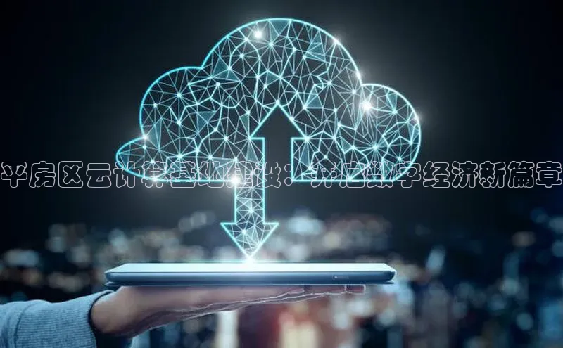 杏鑫注册地址百度手机助手平房区云计算基地建设：开启数字经济新篇章