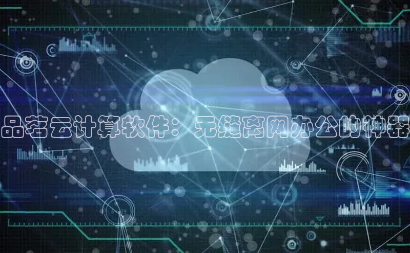 杏鑫彩票官网app百度百聘品茗云计算软件：无缝离网办公的神器