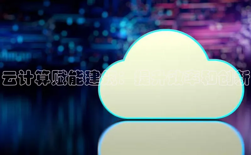 杏鑫平台手机登录入口百度教育云计算赋能建筑：提升效率和创新