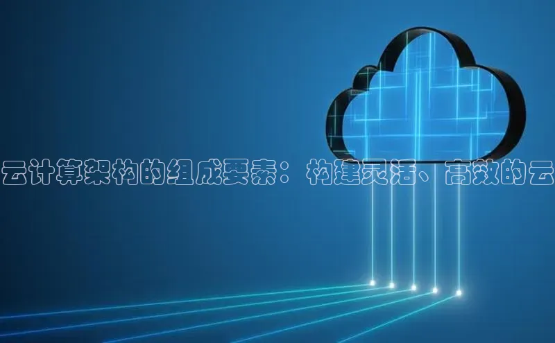 杏鑫平台线路测速百度智能云云计算架构的组成要素：构建灵活、高效的云
