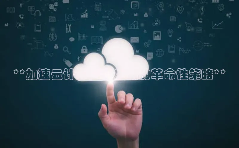 杏鑫注册登录代理度小满支付**加速云计算产业发展的革命性策略**