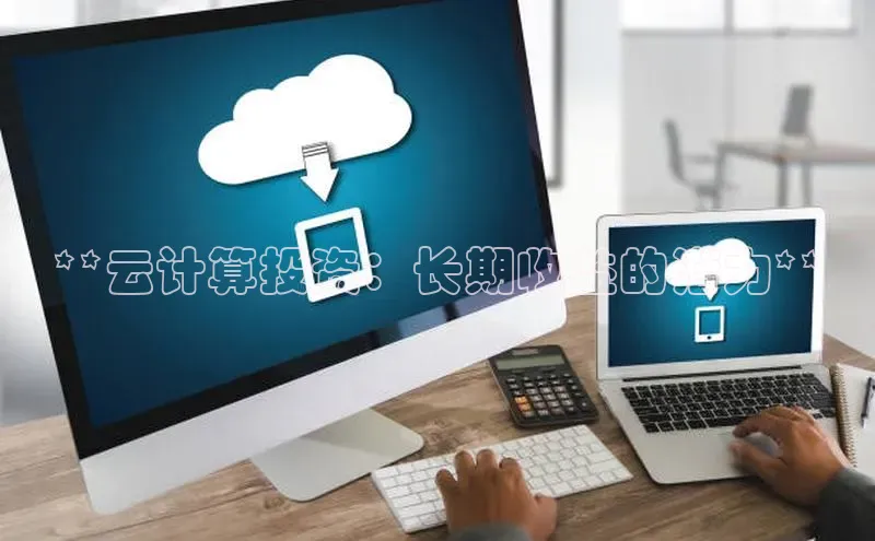 杏鑫登陆测速登录百度手机卫士**云计算投资：长期收益的潜力**