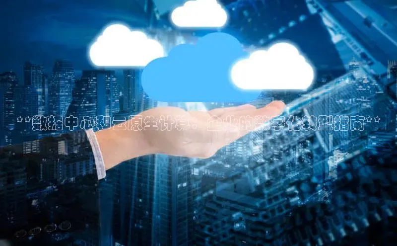 杏鑫注册登录地址华扬联众**数据中心和云原生计算：企业的数字化转型指南**