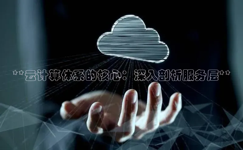 杏鑫登录测速诸葛科技**云计算体系的核心：深入剖析服务层**