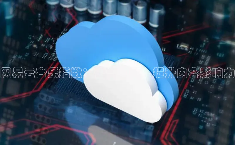 杏鑫平台代理百度营销中心网易云音乐指数：音乐洞察，提升内容影响力