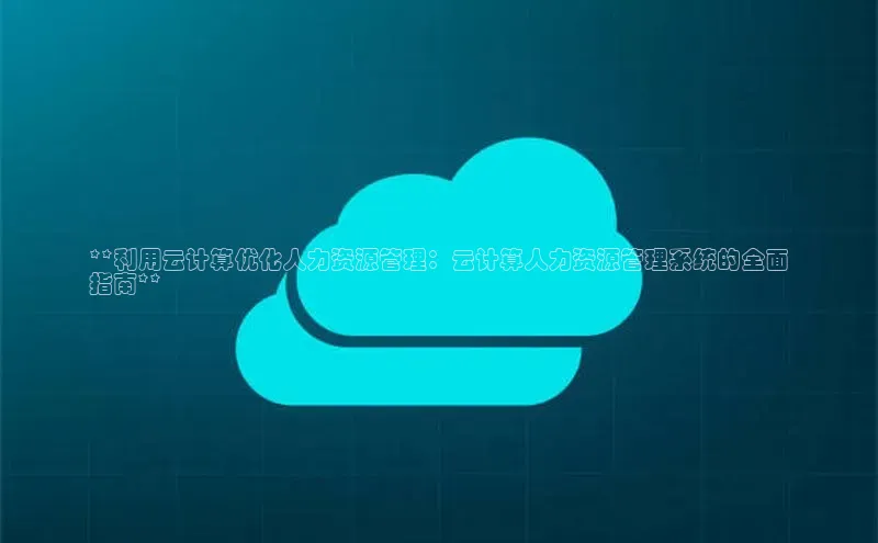 杏鑫平台开户宇信科技**利用云计算优化人力资源管理：云计算人力资源管理系统的全面
指南**