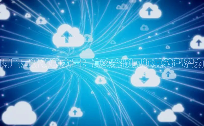 杏鑫平台开户百家号阿里云计算的力量：真实案例见证其转型潜力