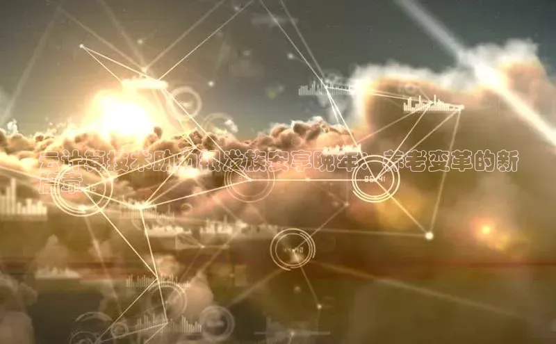 杏鑫平台手机登录入口彩讯股份云计算技术助力银发族安享晚年：养老变革的新
篇章