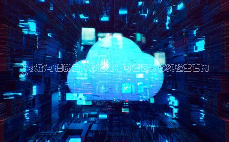 杏鑫注册开户百度Apollo**权威可信的云计算指南：可信云计算实验室官网
**