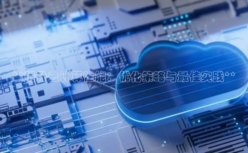 杏鑫登陆测速登录百度手机卫士**提升云计算性能：优化策略与最佳实践**