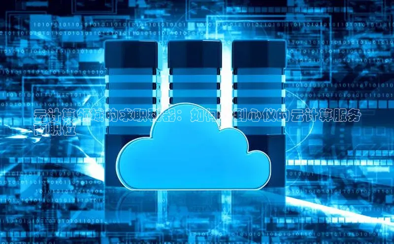 杏鑫注册地址汉得信息云计算领域的求职利器：如何找到心仪的云计算服务
商职位