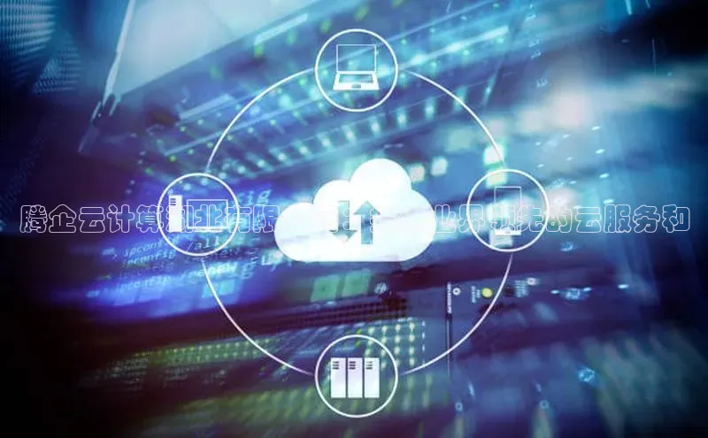 杏鑫注册平台官方网站云创智行腾企云计算湖北有限公司：提供业界领先的云服务和
