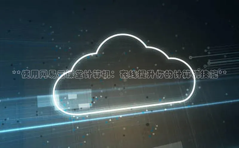 杏鑫注册开户普信公司**使用网易云课堂计算机：在线提升你的计算机技能**