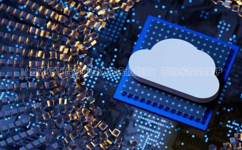 杏鑫平台注册登录天键股份**云计算平台容灾能力的全面指南：不同等级的保护
**