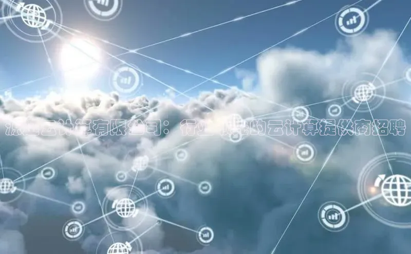 杏鑫平台手机登录入口彩讯股份源迅云计算有限公司：行业领先的云计算提供商招聘