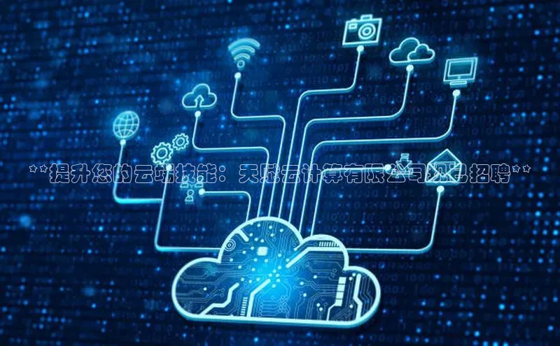 杏鑫新闻百度移动开放平台**提升您的云端技能：天赋云计算有限公司现已招聘**