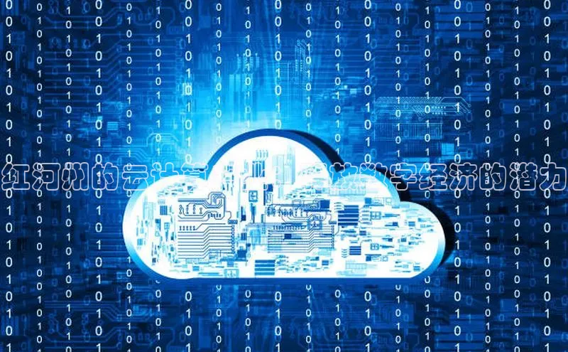 杏鑫平台开户百度搜索资源平台红河州的云计算产业：释放数字经济的潜力