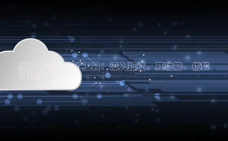 杏鑫注册地址百度手机助手暴雪云计算挖矿工具：深入指南，其功能、优势
和缺点