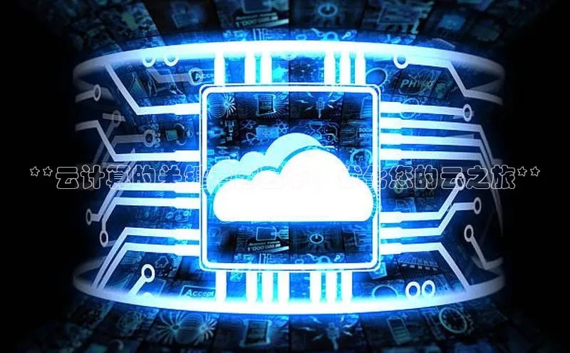 杏鑫注册平台官方网站云创智行**云计算的关键考虑因素：优化您的云之旅**