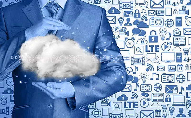 杏鑫新闻光魔科技**云计算的必备特征：提升企业灵活性和效率**