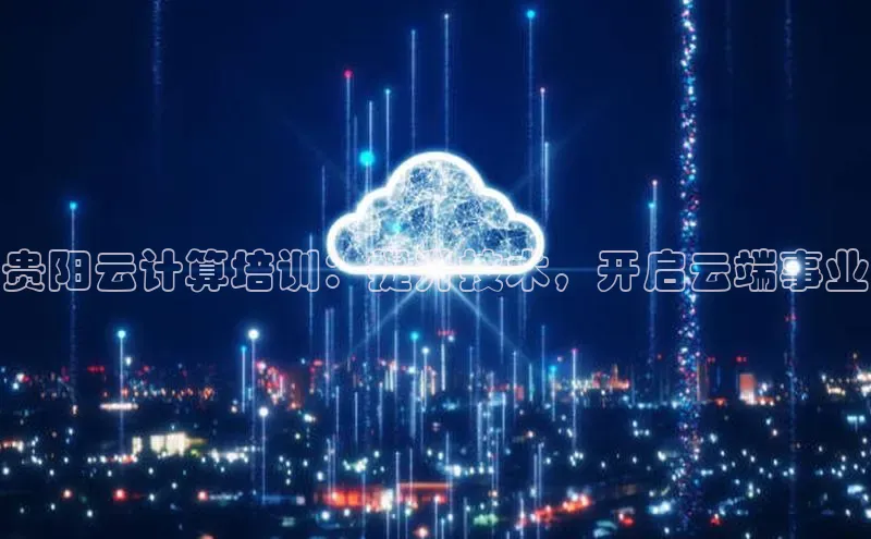 杏鑫平台代理百度营销中心贵阳云计算培训：提升技术，开启云端事业