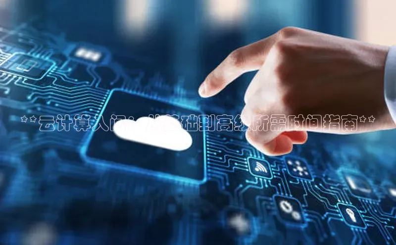 杏鑫平台开户宇信科技**云计算入门：从基础到高级所需时间指南**