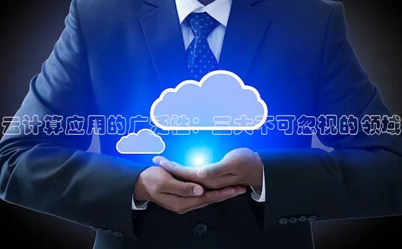 杏鑫平台注册官网美团云计算应用的广泛性：三大不可忽视的领域