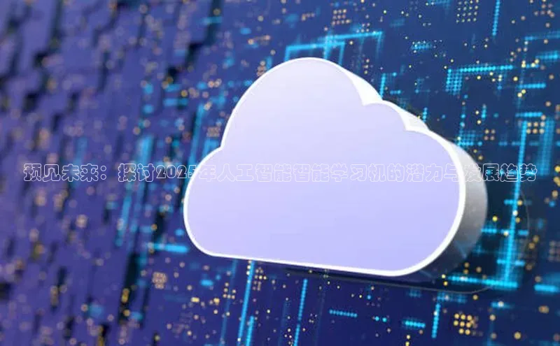 杏鑫平台注册登录百度网盘企业版预见未来：探讨2025年人工智能智能学习机的潜力与发展趋势