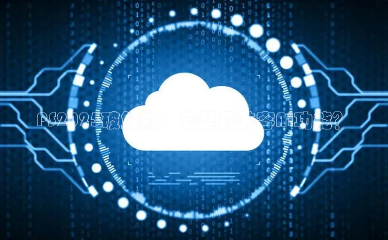 杏鑫平台登录地址网易PS2025破解版：它是否兼容AI功能？