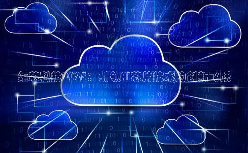 杏鑫注册登录地址华扬联众炬芯科技2025：引领AI芯片技术的创新飞跃