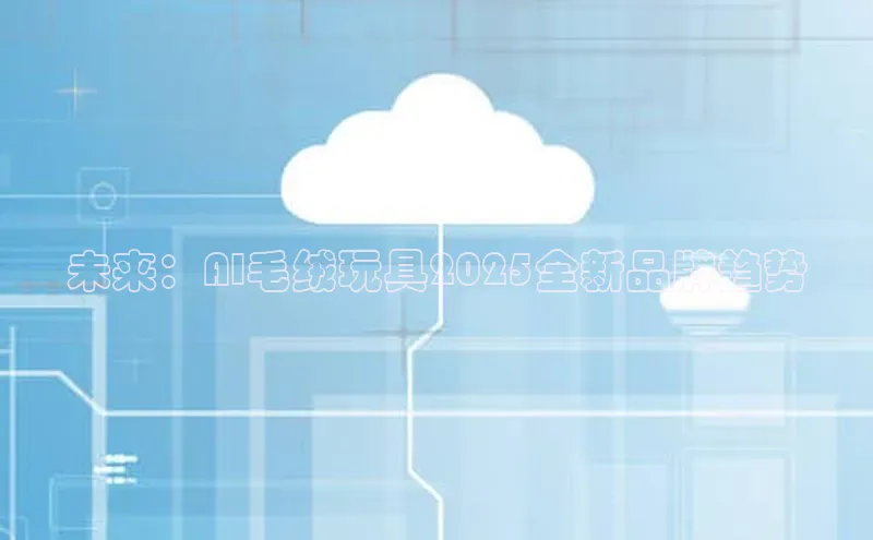 未来：AI毛绒玩具2025全新品牌趋势