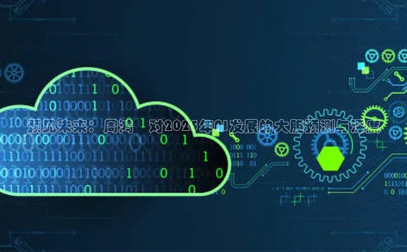 预见未来：周鸿祎对2025年AI发展的大胆预测与深度