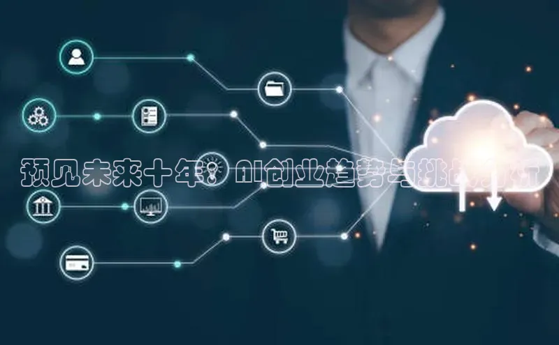 预见未来十年：AI创业趋势与挑战分析