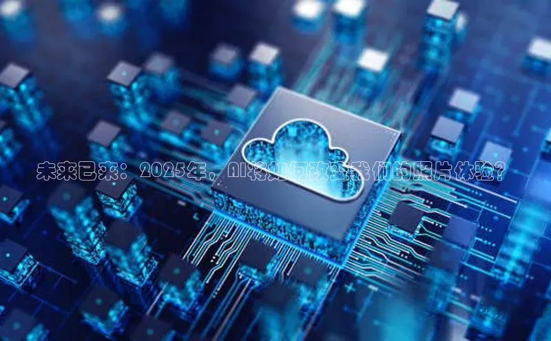 未来已来：2025年，AI将如何改变我们的照片体验？