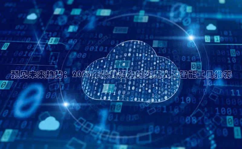 预见未来趋势：2025年最具潜力的实用人工智能工具推荐
