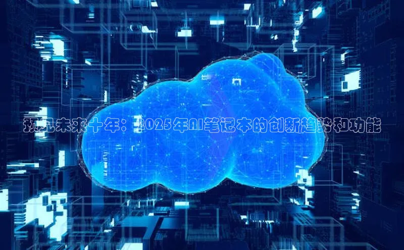 预见未来十年：2025年AI笔记本的创新趋势和功能