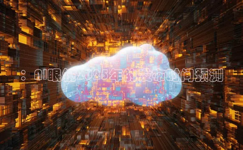 ：AI眼镜2025年的发布时间预测
