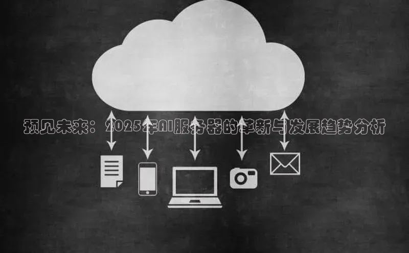 预见未来：2025年AI服务器的革新与发展趋势分析