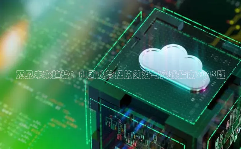 预见未来趋势：AI团队管理的前沿与实践指南2025版