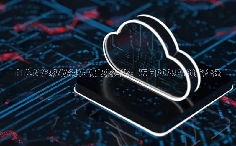 AI在材料科学领域的未来趋势：迈向2025的创新路径