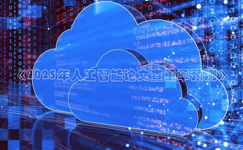 《2025年人工智能论文查重率预测》
