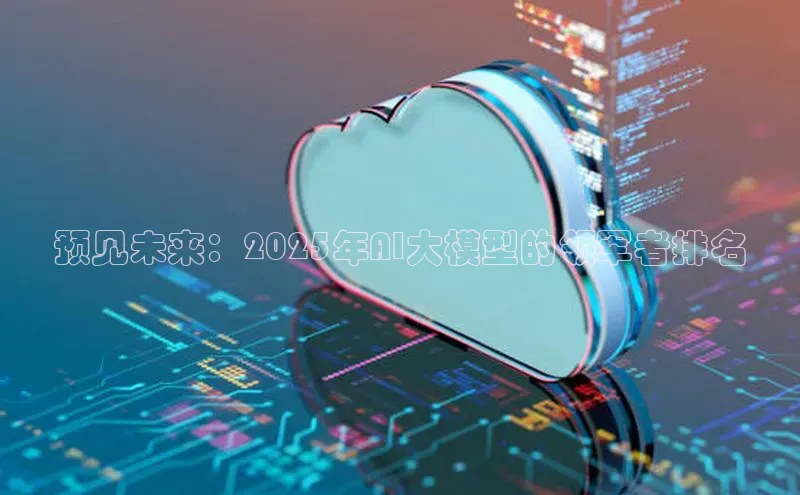 预见未来：2025年AI大模型的领军者排名