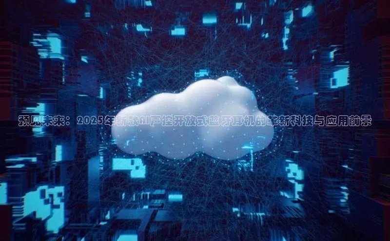 预见未来：2025年新款AI声控开放式蓝牙耳机的革新科技与应用前景