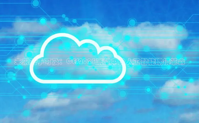 未来触手可及：CES2025展望中的人工智能眼镜革命