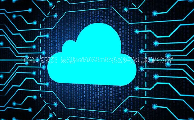 AI芯片未来：聚焦<ai2025m3>技术与应用趋势分析