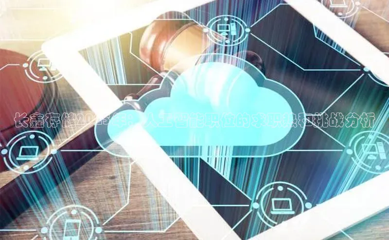 长鑫存储2025年：人工智能职位的求职热和挑战分析